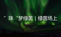 ”珠“梦绿茵｜绿茵场上向阳花开！