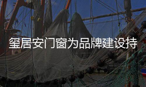 玺居安门窗选用广亚铝型材