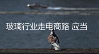 玻璃行业走电商路 应当规范标准化