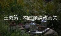 王勇策	：构建亲清政商关系 助力民营经济高质量发展