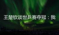 王楚钦谈世乒赛夺冠：我兑现了世界杯失利后对王皓教练的承诺