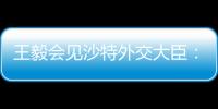 王毅会见沙特外交大臣
：中方反对外部势力打着人权	、民主旗号对沙指手画脚