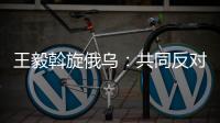 王毅斡旋俄乌：共同反对冷战思维和抵制阵营对抗