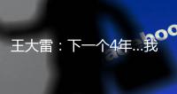 王大雷
：下一个4年…我40岁	，不管以什么方式我都会陪伴中国队
！