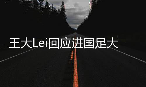 王大Lei入选国足并不让人意外