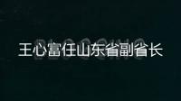 王心富任山东省副省长