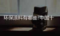 环保涂料有哪些?中国十大环保涂料品牌介绍