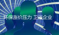 环保涨价压力 卫浴企业你还好吗?