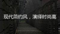 现代简约风，演绎时尚高级气质!
