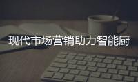 现代市场营销助力智能厨卫品牌实现可持续发展