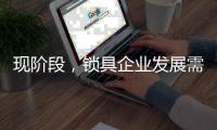 现阶段，锁具企业发展需与时俱进才不被淘汰