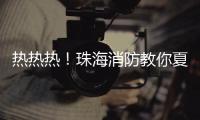 热热热！珠海消防教你夏季防火小妙招