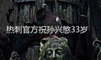 热刺官方祝孙兴慜33岁生日快乐	�，效力10年出战454场173球101助