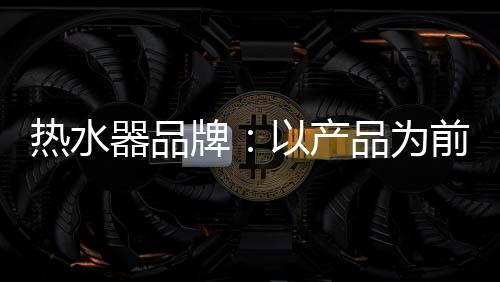 那么对于热水器行业来说