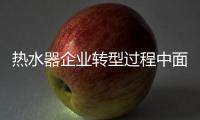 热水器企业转型过程中面临四大矛盾