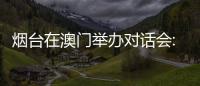 烟台在澳门举办对话会:出新出彩、出色出圈
