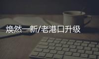 焕然一新/老港口升级 效率10倍飞跃