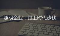 照明企业	
：跟上时代步伐 实施改革换新貌迫在眉睫