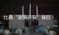 灶具“玻璃碎裂”背后
：不可忽视小概率安全事件