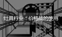 灶具行业：价格战的使用频率高过促销战
、礼品战和推广战