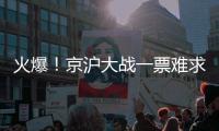 火爆！京沪大战一票难求，开票仅2分钟售罄