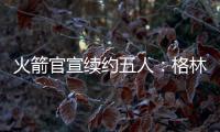 火箭官宣续约五人	
：格林霍勒迪泰特合同细节出炉 仅范乔丹存球选