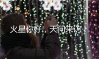 火星你好，天问来访
！