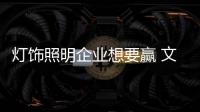 灯饰照明企业想要赢 文化、产品捆绑销售更靠谱