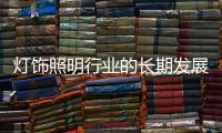 灯饰照明行业的长期发展基于质量的不断创新