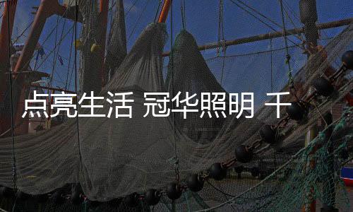 点亮不再彷徨!因为冠华照明