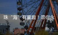 珠“海”有童趣！愿你永葆童心、永远可爱！
