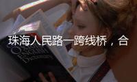 珠海人民路一跨线桥，合龙！主线7月通车