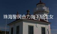 珠海警民合力救下轻生女孩	！这一幕，惊心动魄……