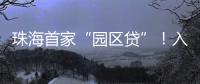 珠海首家“园区贷”
！入驻企业单户最高授信1亿元