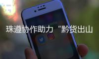珠遵协作助力“黔货出山”�！遵义特色农产品亮相广州