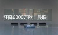 狂降6000万欧！曼联铁心要甩包袱，碰到西甲穷人，只肯掏2000万欧