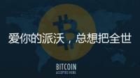 爱你的派沃，总想把全世界的温暖都给你