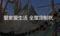 爱家爱生活 全屋定制就选爱回家