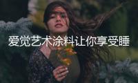 爱觉艺术涂料让你享受睡眠	

，享受春天