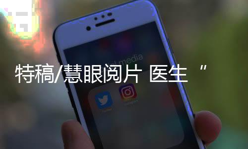 特稿放射科每月阅片6000余例