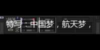 特写�：中国梦
，航天梦�，有你有我！