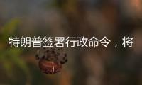 特朗普签署行政命令，将“对等关税”暂缓期延长至8月1日