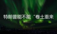 特朗普能不能“卷土重来”