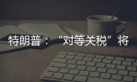 特朗普
：“对等关税”将于8月1日开始实施