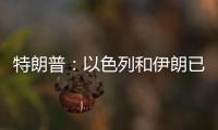 特朗普
：以色列和伊朗已同意全面停火