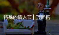 特殊的情人节 ▏顶固携“利”，宅家战疫