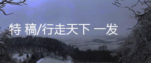 阿毛不停地行走?特稿天下