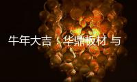牛年大吉：华鼎板材 与您共度新春 共庆佳节!