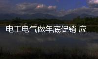 电工电气做年底促销 应因地制宜灵活变通