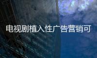 电视剧植入性广告营销可形成橱柜品牌渗透力